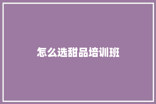 怎么选甜品培训班