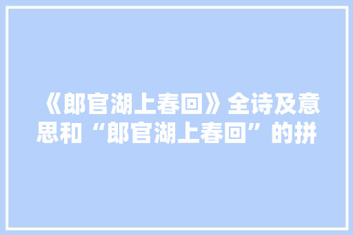 《郎官湖上春回》全诗及意思和“郎官湖上春回”的拼音注释