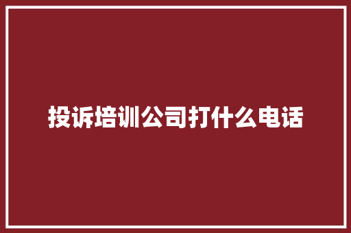 投诉培训公司打什么电话