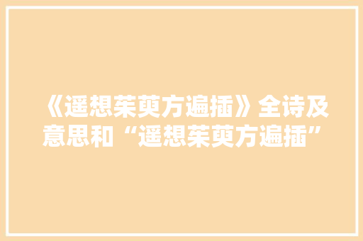 《遥想茱萸方遍插》全诗及意思和“遥想茱萸方遍插”的拼音注释 诗词鉴赏