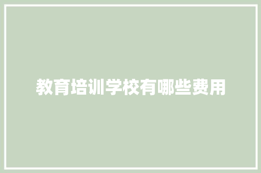教育培训学校有哪些费用