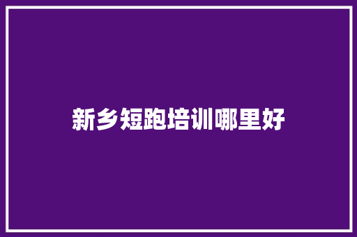 新乡短跑培训哪里好 工作总结