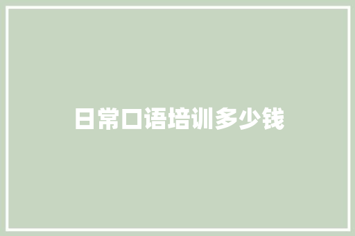日常口语培训多少钱 工作总结