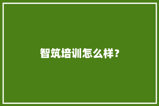 智筑培训怎么样？