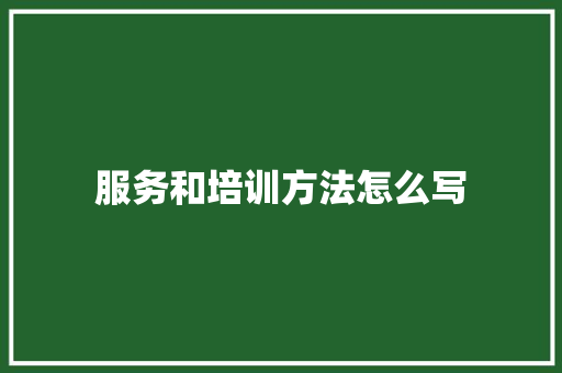 服务和培训方法怎么写