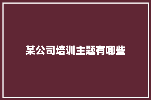 某公司培训主题有哪些