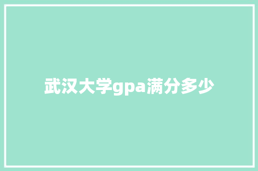 武汉大学gpa满分多少 应用文