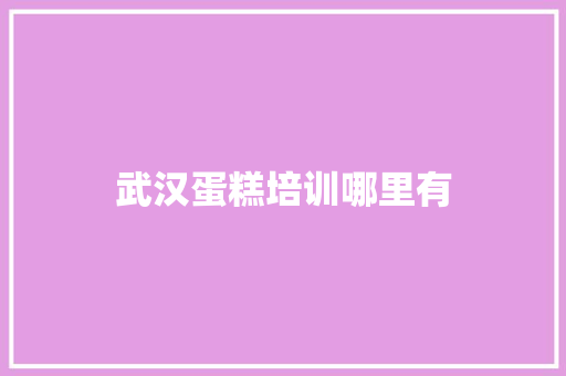武汉蛋糕培训哪里有