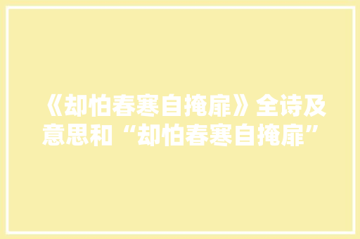 《却怕春寒自掩扉》全诗及意思和“却怕春寒自掩扉”的拼音注释