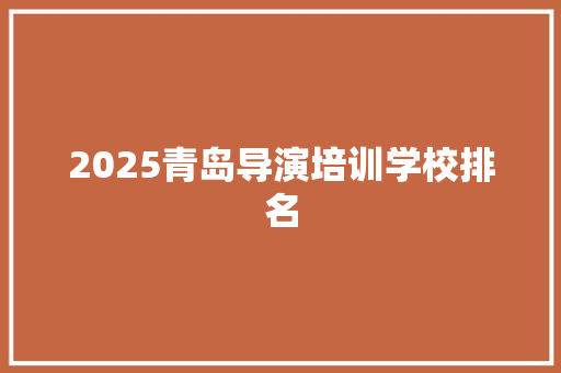2025青岛导演培训学校排名