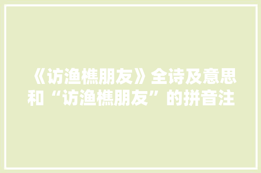 《访渔樵朋友》全诗及意思和“访渔樵朋友”的拼音注释 诗词鉴赏