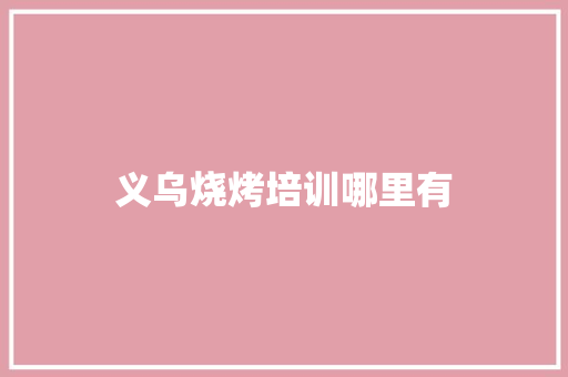 义乌烧烤培训哪里有