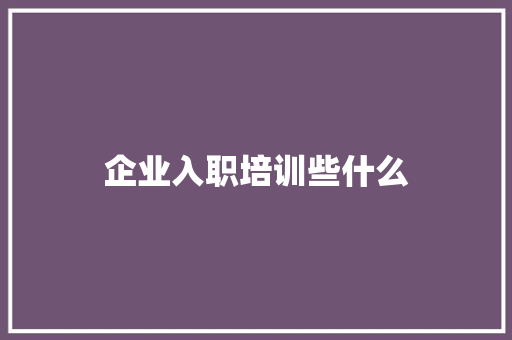 企业入职培训些什么