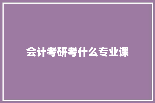 会计考研考什么专业课