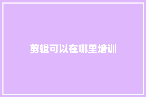 剪辑可以在哪里培训
