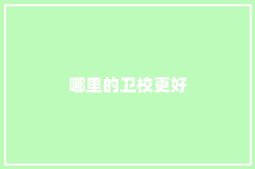 哪里的卫校更好