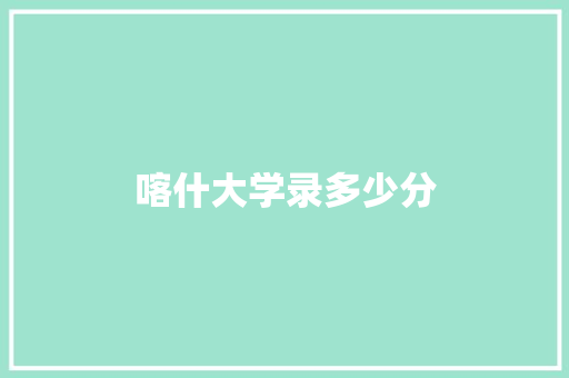 喀什大学录多少分