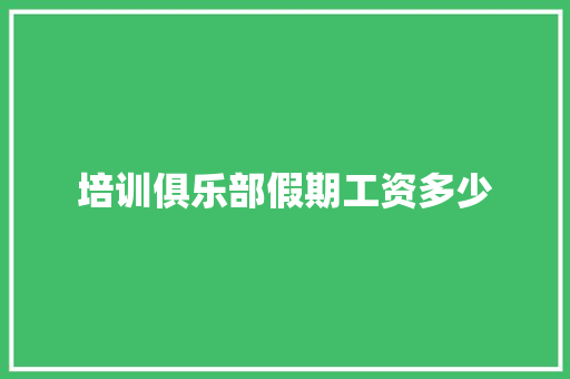 培训俱乐部假期工资多少 应用文