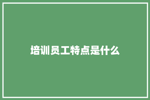 培训员工特点是什么