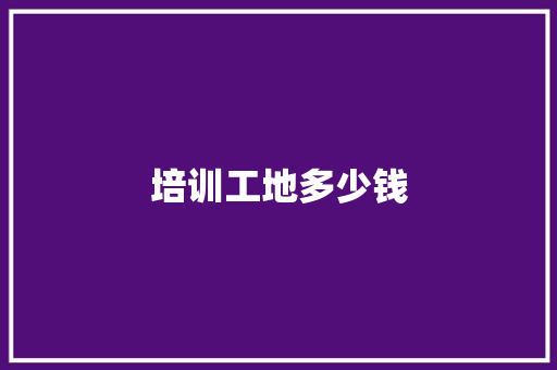培训工地多少钱