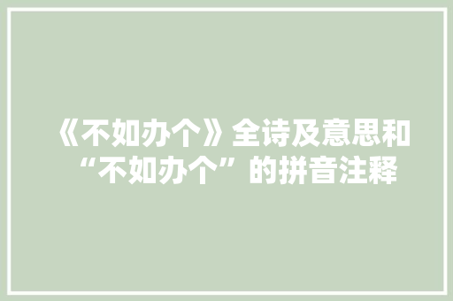 《不如办个》全诗及意思和“不如办个”的拼音注释 诗词鉴赏