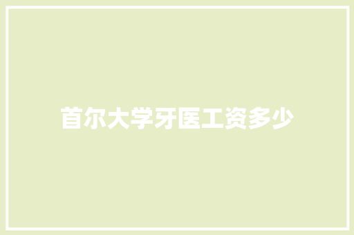 首尔大学牙医工资多少 工作总结