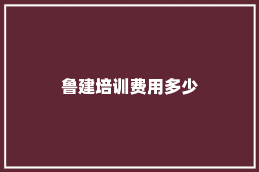 鲁建培训费用多少