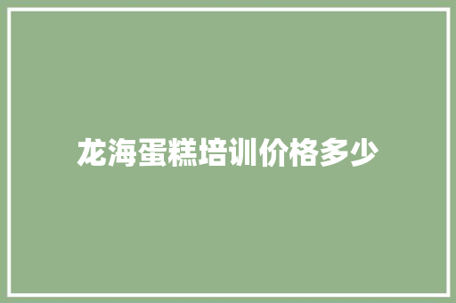 龙海蛋糕培训价格多少