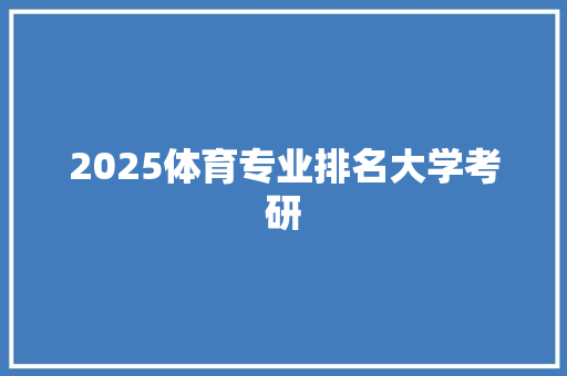 2025体育专业排名大学考研 会议纪要