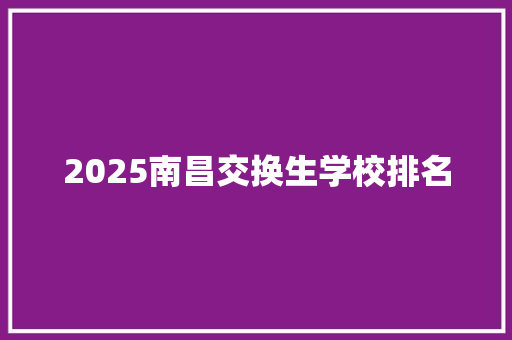 2025南昌交换生学校排名