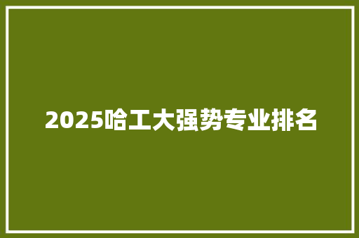 2025哈工大强势专业排名