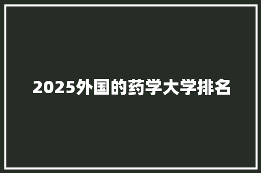 2025外国的药学大学排名
