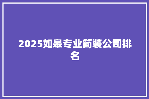 2025如皋专业简装公司排名