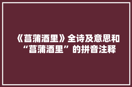 《菖蒲酒里》全诗及意思和“菖蒲酒里”的拼音注释
