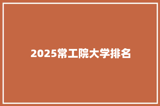 2025常工院大学排名