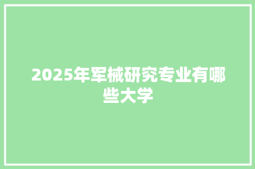 2025年军械研究专业有哪些大学 诗词鉴赏