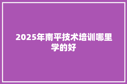 2025年南平技术培训哪里学的好 诗词鉴赏