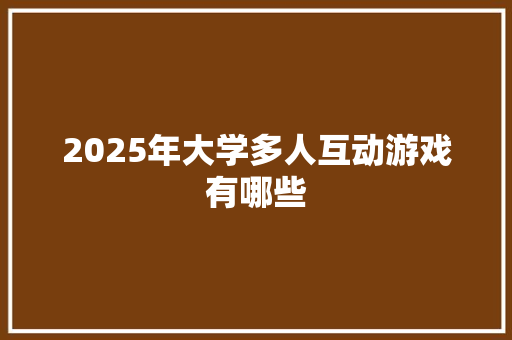 2025年大学多人互动游戏有哪些 社交媒体