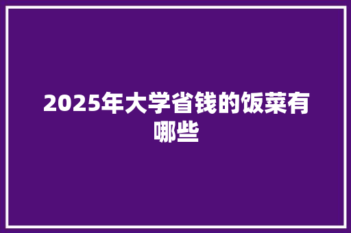 2025年大学省钱的饭菜有哪些