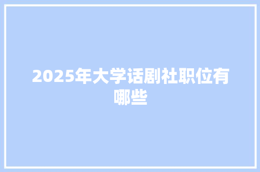 2025年大学话剧社职位有哪些 诗词鉴赏
