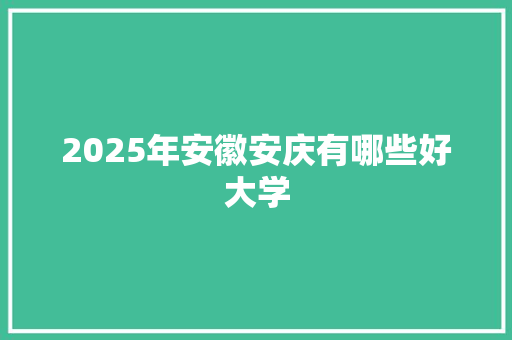 2025年安徽安庆有哪些好大学