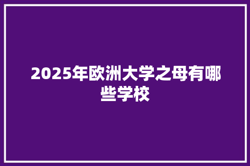 2025年欧洲大学之母有哪些学校 会议纪要