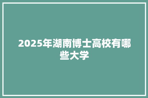2025年湖南博士高校有哪些大学