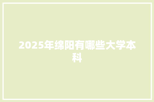 2025年绵阳有哪些大学本科 工作总结