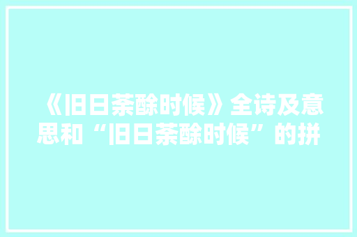 《旧日荼酴时候》全诗及意思和“旧日荼酴时候”的拼音注释