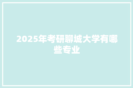 2025年考研聊城大学有哪些专业