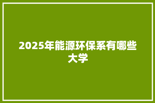2025年能源环保系有哪些大学