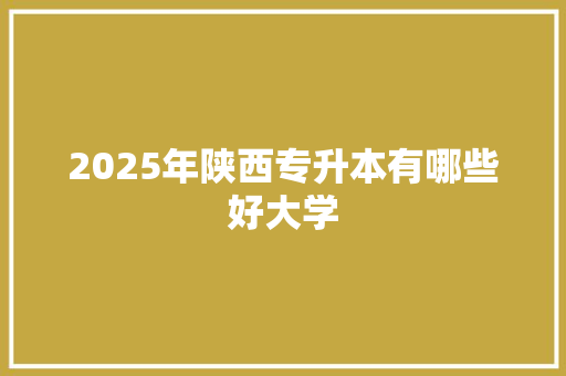 2025年陕西专升本有哪些好大学
