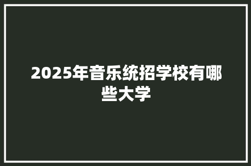 2025年音乐统招学校有哪些大学
