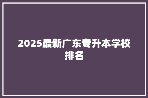2025最新广东专升本学校排名